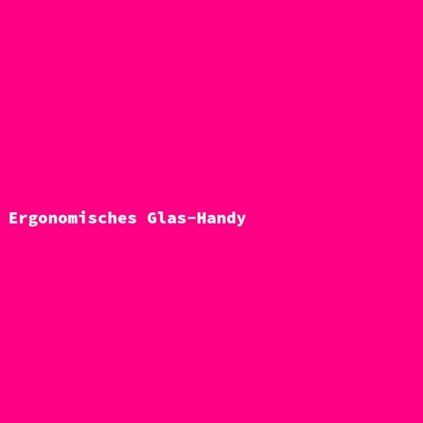 Ergonomisches Glas-Handy