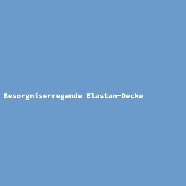 Besorgniserregende Elastan-Decke