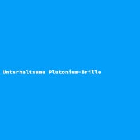 Unterhaltsame Plutonium-Brille