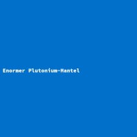 Enormer Plutonium-Mantel