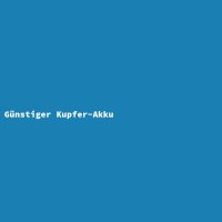 G&uuml;nstiger Kupfer-Akku