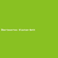 &Uuml;berteuertes Elastan-Bett