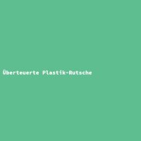 &Uuml;berteuerte Plastik-Rutsche