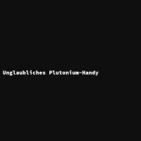 Unglaubliches Plutonium-Handy