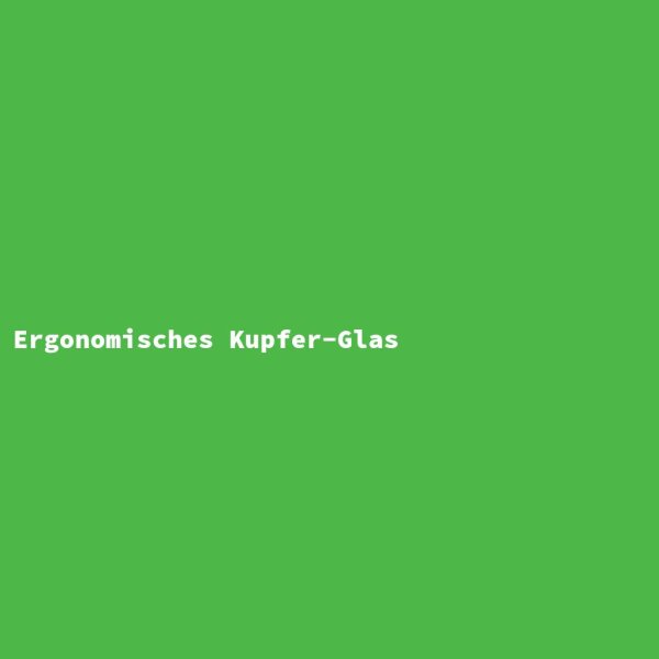 Ergonomisches Kupfer-Glas