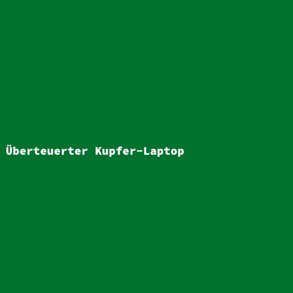 &Uuml;berteuerter Kupfer-Laptop