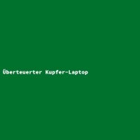 &Uuml;berteuerter Kupfer-Laptop