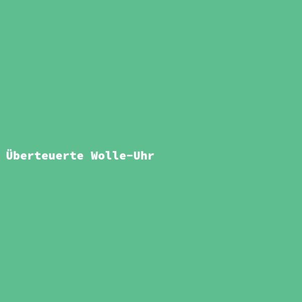 &Uuml;berteuerte Wolle-Uhr