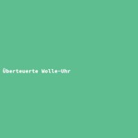 &Uuml;berteuerte Wolle-Uhr