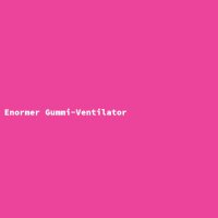 Enormer Gummi-Ventilator