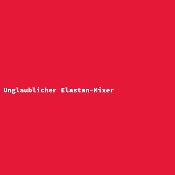 Unglaublicher Elastan-Mixer