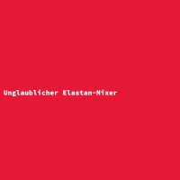 Unglaublicher Elastan-Mixer