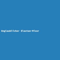Unglaublicher Elastan-Mixer