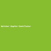 Weicher Kupfer-Ventilator