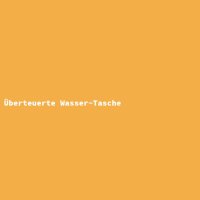&Uuml;berteuerte Wasser-Tasche