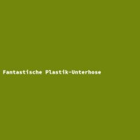 Fantastische Plastik-Unterhose