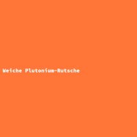 Weiche Plutonium-Rutsche