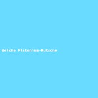 Weiche Plutonium-Rutsche