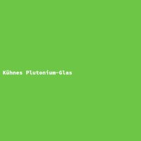 K&uuml;hnes Plutonium-Glas