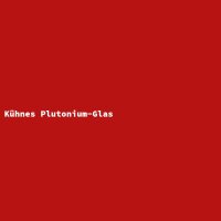 K&uuml;hnes Plutonium-Glas