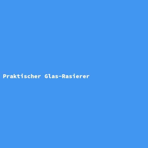 Praktischer Glas-Rasierer
