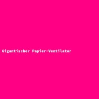Gigantischer Papier-Ventilator